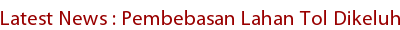 Latest News : Pembebasan Lahan Tol Dikeluhkan Latest News : Pembebasan Lahan Tol Dikeluhkan