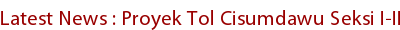 Latest News : Proyek Tol Cisumdawu Seksi I-II Tuntas 2014 Latest News : Proyek Tol Cisumdawu Seksi I-II Tuntas 2014