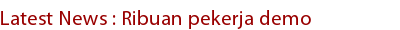 Latest News : Ribuan pekerja demo Latest News : Ribuan pekerja demo