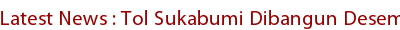Latest News : Tol Sukabumi Dibangun Desember Latest News : Tol Sukabumi Dibangun Desember