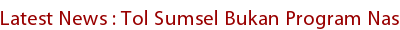 Latest News : Tol Sumsel Bukan Program Nasional Latest News : Tol Sumsel Bukan Program Nasional